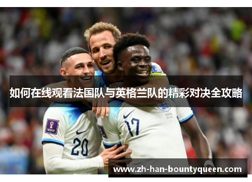 如何在线观看法国队与英格兰队的精彩对决全攻略 如何在线观看法国队与英格兰队的精彩对决全攻略
