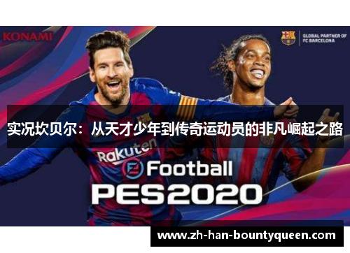 实况坎贝尔:从天才少年到传奇运动员的非凡崛起之路 实况坎贝尔:从天才少年到传奇运动员的非凡崛起之路