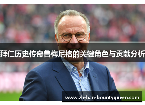 拜仁历史传奇鲁梅尼格的关键角色与贡献分析 拜仁历史传奇鲁梅尼格的关键角色与贡献分析