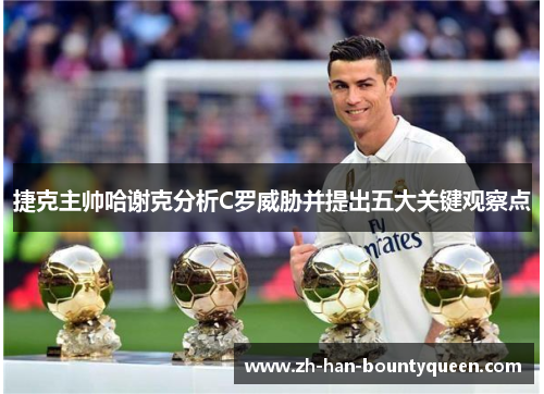 捷克主帅哈谢克分析C罗威胁并提出五大关键观察点 捷克主帅哈谢克分析C罗威胁并提出五大关键观察点