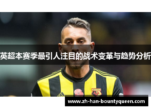 英超本赛季最引人注目的战术变革与趋势分析