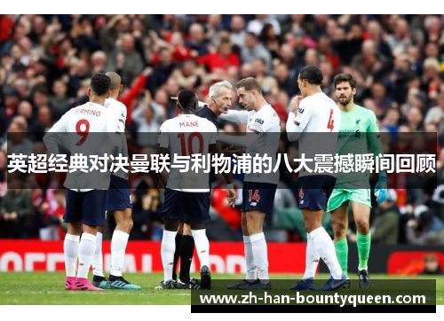 英超经典对决曼联与利物浦的八大震撼瞬间回顾