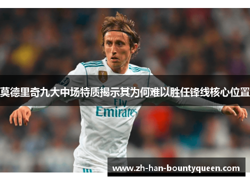 莫德里奇九大中场特质揭示其为何难以胜任锋线核心位置 莫德里奇九大中场特质揭示其为何难以胜任锋线核心位置