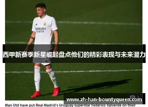 西甲新赛季新星崛起盘点他们的精彩表现与未来潜力 西甲新赛季新星崛起盘点他们的精彩表现与未来潜力