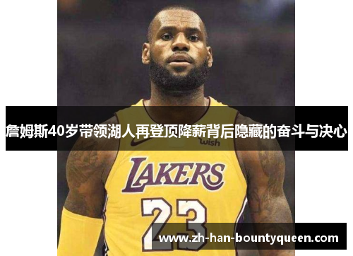 詹姆斯40岁带领湖人再登顶降薪背后隐藏的奋斗与决心 詹姆斯40岁带领湖人再登顶降薪背后隐藏的奋斗与决心