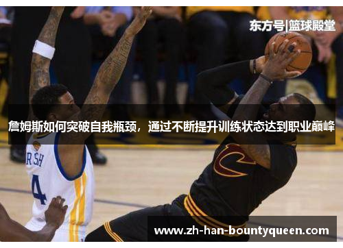 詹姆斯如何突破自我瓶颈,通过不断提升训练状态达到职业巅峰 詹姆斯如何突破自我瓶颈,通过不断提升训练状态达到职业巅峰