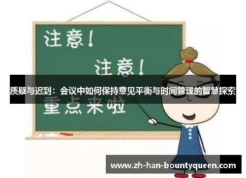 质疑与迟到:会议中如何保持意见平衡与时间管理的智慧探索 质疑与迟到:会议中如何保持意见平衡与时间管理的智慧探索