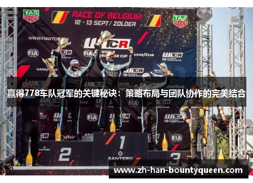 赢得778车队冠军的关键秘诀:策略布局与团队协作的完美结合 赢得778车队冠军的关键秘诀:策略布局与团队协作的完美结合