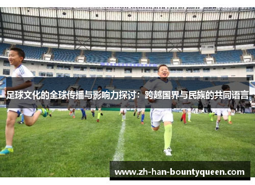 足球文化的全球传播与影响力探讨：跨越国界与民族的共同语言
