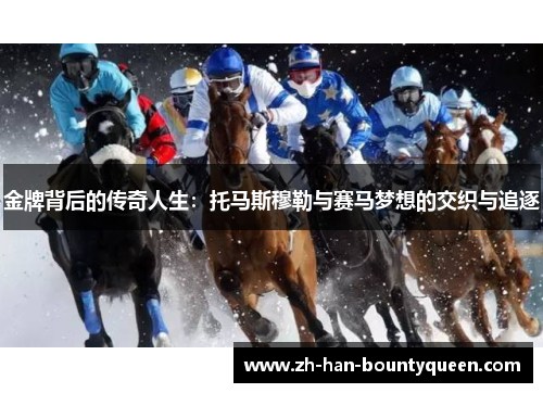 金牌背后的传奇人生:托马斯穆勒与赛马梦想的交织与追逐 金牌背后的传奇人生:托马斯穆勒与赛马梦想的交织与追逐