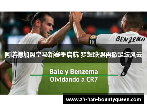 阿诺德加盟皇马新赛季启航 梦想联盟再掀足坛风云 阿诺德加盟皇马新赛季启航 梦想联盟再掀足坛风云