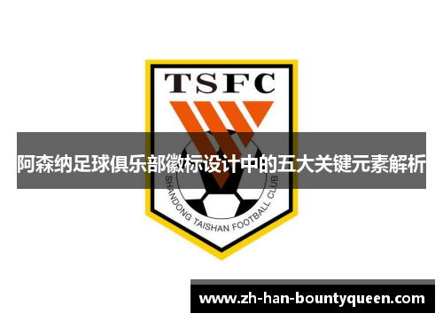 阿森纳足球俱乐部徽标设计中的五大关键元素解析 阿森纳足球俱乐部徽标设计中的五大关键元素解析