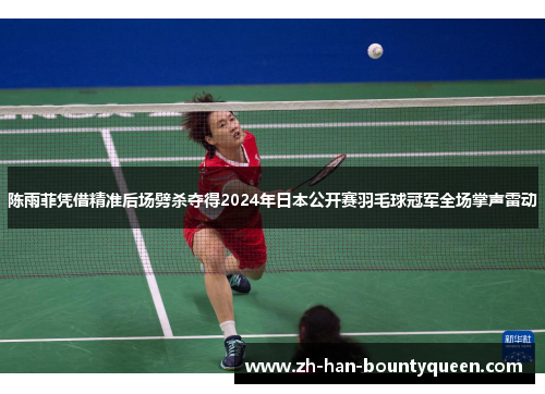 陈雨菲凭借精准后场劈杀夺得2024年日本公开赛羽毛球冠军全场掌声雷动 陈雨菲凭借精准后场劈杀夺得2024年日本公开赛羽毛球冠军全场掌声雷动
