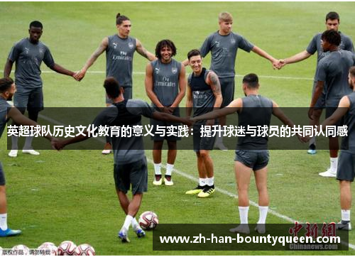 英超球队历史文化教育的意义与实践：提升球迷与球员的共同认同感