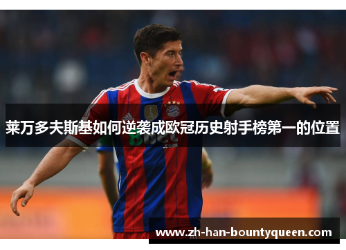 莱万多夫斯基如何逆袭成欧冠历史射手榜第一的位置