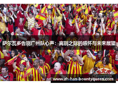 萨尔瓦多告别广州队心声：离别之际的感怀与未来展望
