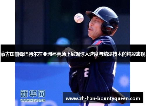 蒙古国前锋巴特尔在亚洲杯赛场上展现惊人速度与精湛技术的精彩表现 蒙古国前锋巴特尔在亚洲杯赛场上展现惊人速度与精湛技术的精彩表现