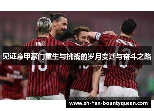 见证意甲豪门重生与挑战的岁月变迁与奋斗之路