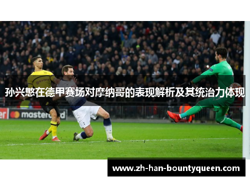 孙兴慜在德甲赛场对摩纳哥的表现解析及其统治力体现 孙兴慜在德甲赛场对摩纳哥的表现解析及其统治力体现