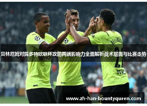 贝林厄姆对阵多特欧联杯攻防两端影响力全面解析战术层面与比赛走势 贝林厄姆对阵多特欧联杯攻防两端影响力全面解析战术层面与比赛走势