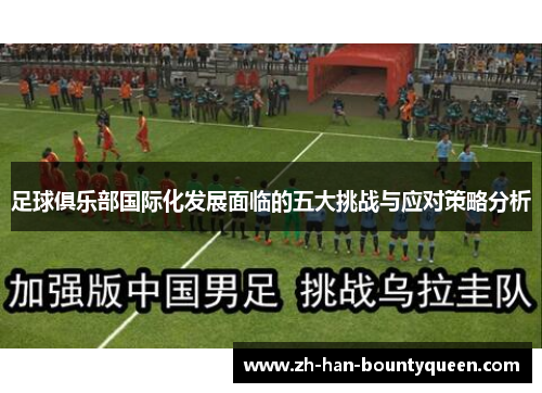 足球俱乐部国际化发展面临的五大挑战与应对策略分析 足球俱乐部国际化发展面临的五大挑战与应对策略分析