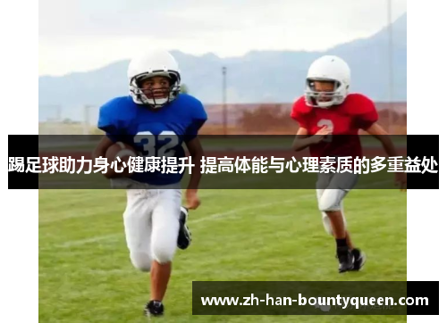 踢足球助力身心健康提升 提高体能与心理素质的多重益处