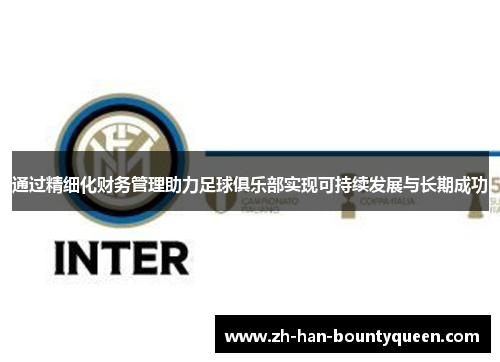 通过精细化财务管理助力足球俱乐部实现可持续发展与长期成功 通过精细化财务管理助力足球俱乐部实现可持续发展与长期成功