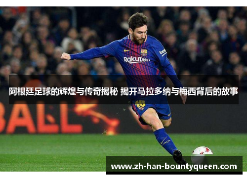 阿根廷足球的辉煌与传奇揭秘 揭开马拉多纳与梅西背后的故事 阿根廷足球的辉煌与传奇揭秘 揭开马拉多纳与梅西背后的故事