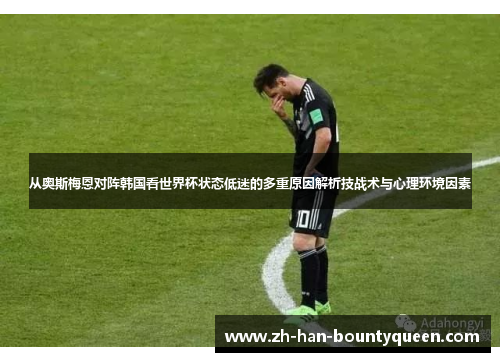 从奥斯梅恩对阵韩国看世界杯状态低迷的多重原因解析技战术与心理环境因素 从奥斯梅恩对阵韩国看世界杯状态低迷的多重原因解析技战术与心理环境因素