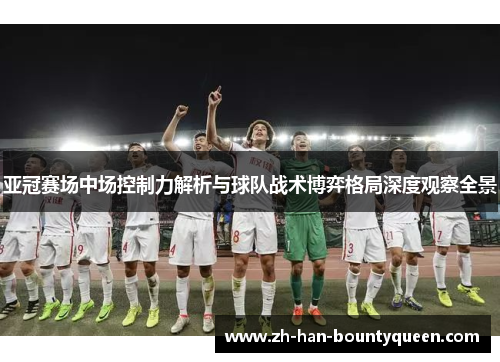 亚冠赛场中场控制力解析与球队战术博弈格局深度观察全景