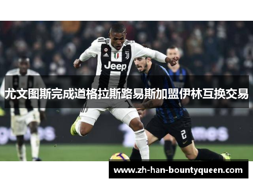 尤文图斯完成道格拉斯路易斯加盟伊林互换交易