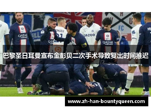 巴黎圣日耳曼宣布金彭贝二次手术导致复出时间推迟