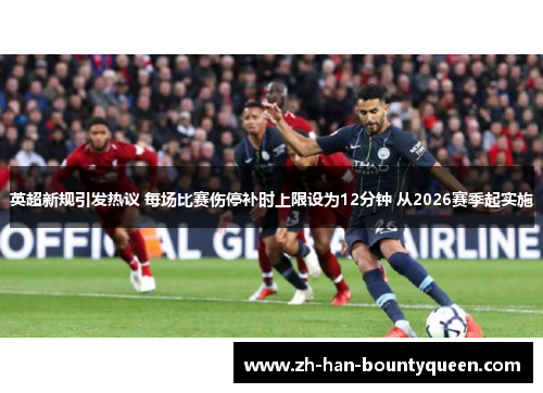 英超新规引发热议 每场比赛伤停补时上限设为12分钟 从2026赛季起实施