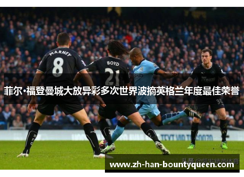 菲尔·福登曼城大放异彩多次世界波摘英格兰年度最佳荣誉