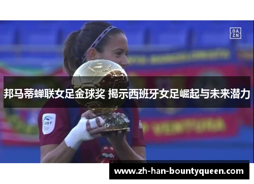 邦马蒂蝉联女足金球奖 揭示西班牙女足崛起与未来潜力