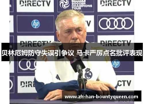 贝林厄姆防守失误引争议 马卡严厉点名批评表现