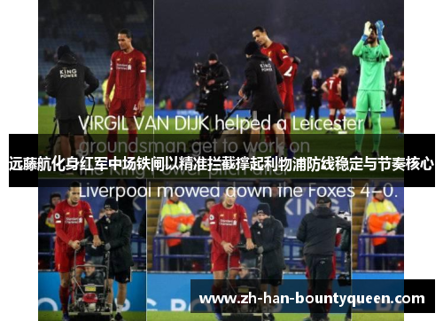 远藤航化身红军中场铁闸以精准拦截撑起利物浦防线稳定与节奏核心