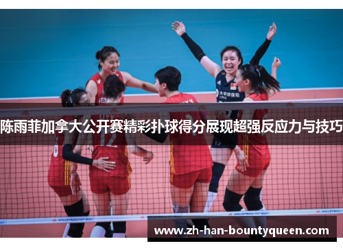陈雨菲加拿大公开赛精彩扑球得分展现超强反应力与技巧