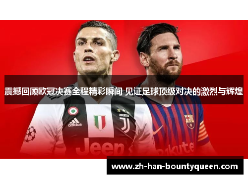 震撼回顾欧冠决赛全程精彩瞬间 见证足球顶级对决的激烈与辉煌