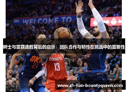 骑士与雷霆连胜背后的启示：团队合作与韧性在挑战中的重要性