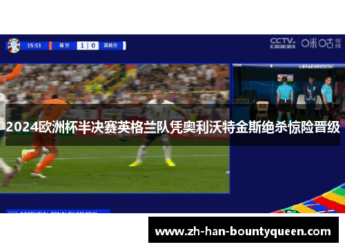 2024欧洲杯半决赛英格兰队凭奥利沃特金斯绝杀惊险晋级
